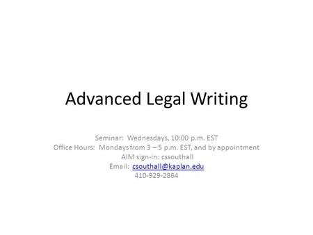 Advanced Legal Writing Seminar: Wednesdays, 10:00 p.m. EST Office Hours: Mondays from 3 – 5 p.m. EST, and by appointment AIM sign-in: cssouthall Email: