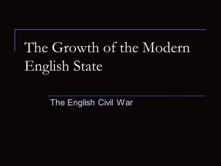 The Growth of the Modern English State The English Civil War.