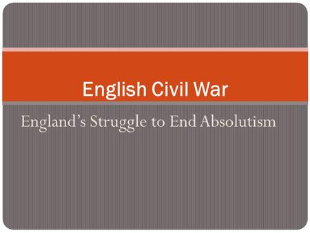 England’s Struggle to End Absolutism English Civil War.