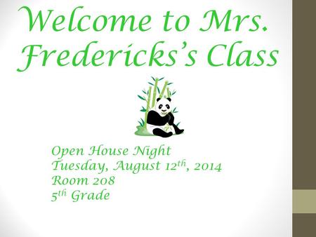 Welcome to Mrs. Fredericks’s Class Open House Night Tuesday, August 12 th, 2014 Room 208 5 th Grade.