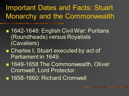 Important Dates and Facts: Stuart Monarchy and the Commonwealth 1642-1648: English Civil War: Puritans (Roundheads) versus Royalists (Cavaliers) Charles.