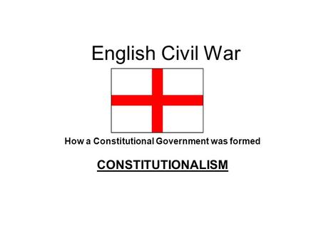 English Civil War How a Constitutional Government was formed CONSTITUTIONALISM.