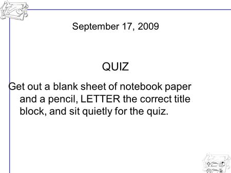 U1- L12 Get out a blank sheet of notebook paper and a pencil, LETTER the correct title block, and sit quietly for the quiz. September 17, 2009 QUIZ.