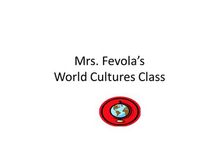 Mrs. Fevola’s World Cultures Class. Welcome to Our World Cultures Classroom Treat others the way you would like to be treated Be on time and quiet down.