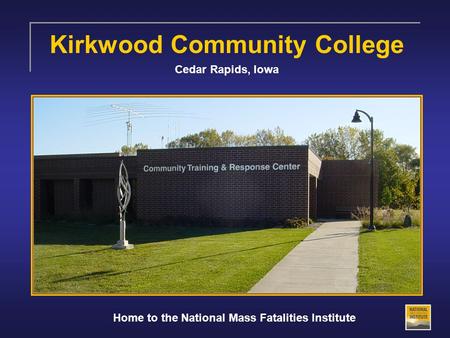Kirkwood Community College Cedar Rapids, Iowa Home to the National Mass Fatalities Institute.