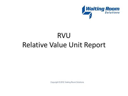 RVU Relative Value Unit Report Copyright © 2012 Waiting Room Solutions.