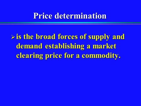 Price determination  is the broad forces of supply and demand establishing a market clearing price for a commodity.