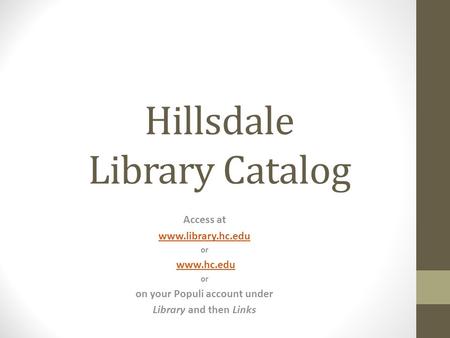 Hillsdale Library Catalog Access at www.library.hc.edu or www.hc.edu or on your Populi account under Library and then Links.