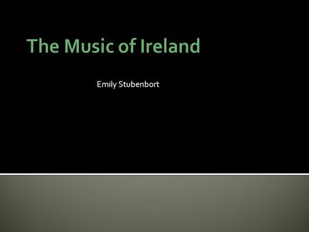 The Music of Ireland Emily Stubenbort.