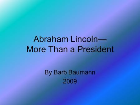 Abraham Lincoln— More Than a President By Barb Baumann 2009.