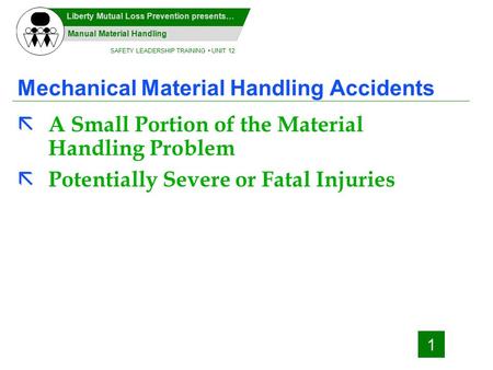 SAFETY LEADERSHIP TRAINING UNIT 12 Manual Material Handling Liberty Mutual Loss Prevention presents… 1 Mechanical Material Handling Accidents ã A Small.