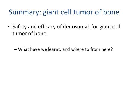 Summary: giant cell tumor of bone Safety and efficacy of denosumab for giant cell tumor of bone – What have we learnt, and where to from here?