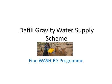 Dafili Gravity Water Supply Scheme Finn WASH-BG Programme.
