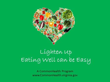 Lighten Up Eating Well can be Easy A CommonHealth Program www.CommonHealth.virginia.gov.