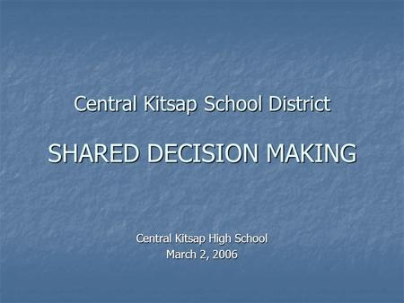 Central Kitsap School District SHARED DECISION MAKING Central Kitsap High School March 2, 2006.