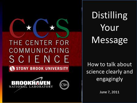 Distilling Your Message How to talk about science clearly and engagingly June 7, 2011.