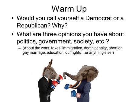 Warm Up Would you call yourself a Democrat or a Republican? Why? What are three opinions you have about politics, government, society, etc.? –(About the.