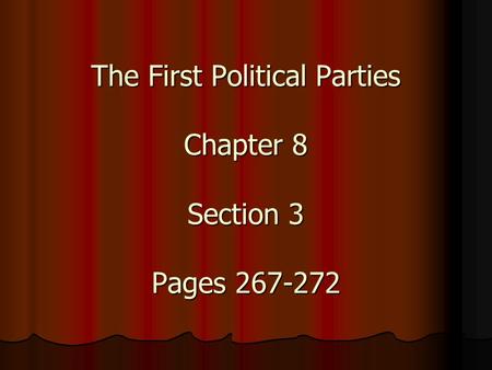 The First Political Parties Chapter 8 Section 3 Pages 267-272.
