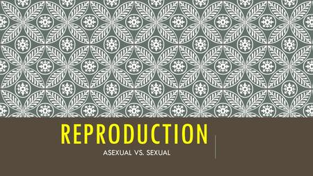 Reproduction ASEXUAL VS. SEXUAL.