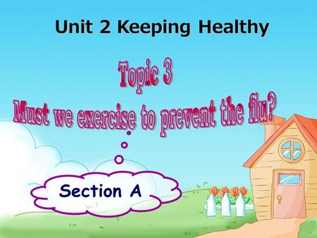 Section A Unit 2 Keeping Healthy Studying aims: 1.Go on learning the modal verb “must” which is used to express persuasion( 劝告 ) and necessity( 需要 ).
