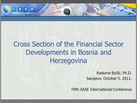 Cross Section of the Financial Sector Developments in Bosnia and Herzegovina Radomir Božić. Ph.D. Sarajevo. October 5. 2011. Fifth SASE International Conference.