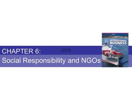 Chapter 6: SOCIAL RESPONSIBILITY AND NGOs Fundamentals of International Business Copyright © 2010 Thompson Educational Publishing, Inc. - - - - - - - -