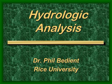 Hydrologic Analysis Dr. Phil Bedient Rice University.