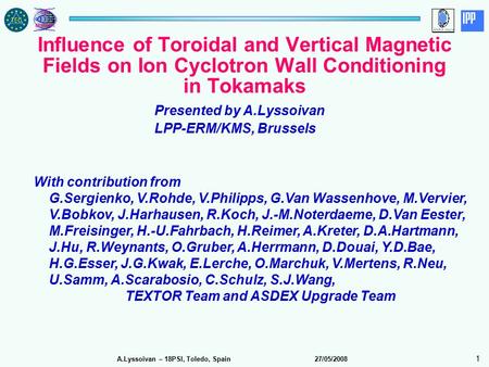 A.Lyssoivan – 18PSI, Toledo, Spain 27/05/2008 1 Influence of Toroidal and Vertical Magnetic Fields on Ion Cyclotron Wall Conditioning in Tokamaks Presented.