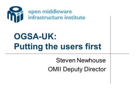 OGSA-UK: Putting the users first Steven Newhouse OMII Deputy Director.