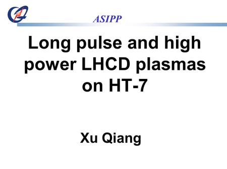 ASIPP Long pulse and high power LHCD plasmas on HT-7 Xu Qiang.