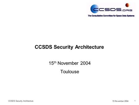 1 15 November 2004 CCSDS Security Architecture 15 th November 2004 Toulouse.