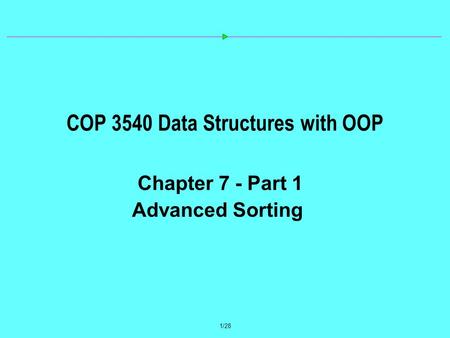 1/28 COP 3540 Data Structures with OOP Chapter 7 - Part 1 Advanced Sorting.