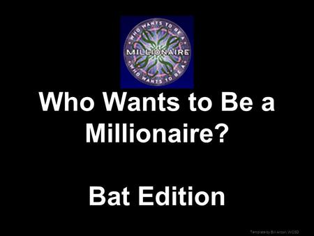 Template by Bill Arcuri, WCSD Who Wants to Be a Millionaire? Bat Edition.