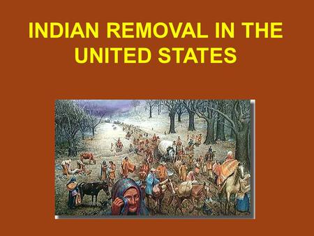 INDIAN REMOVAL IN THE UNITED STATES. Americans wanted to move west into Native American land.