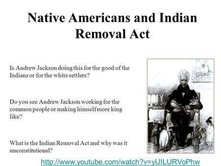 Native Americans and Indian Removal Act Is Andrew Jackson doing this for the good of the Indians or for the white settlers? Do you see Andrew Jackson working.