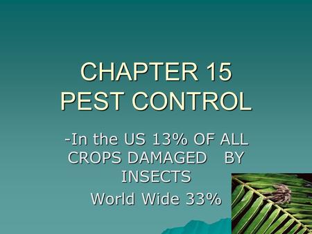 CHAPTER 15 PEST CONTROL -In the US 13% OF ALL CROPS DAMAGED BY INSECTS World Wide 33%
