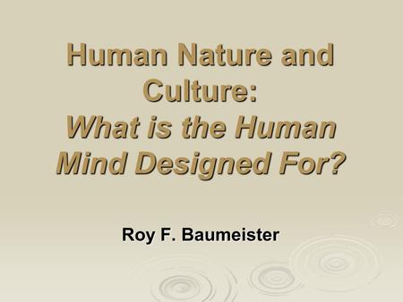 Human Nature and Culture: What is the Human Mind Designed For? Roy F. Baumeister.