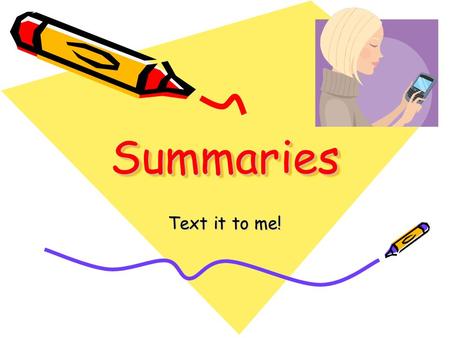 SummariesSummaries Text it to me!. Questions Summaries Should Answer: WHO? (subject) WHAT? (action) WHERE? (location) WHEN? (time) WHY? (reason) HOW?