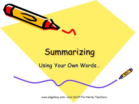 SummarizingSummarizing Using Your Own Words… www.edgalaxy.com - Cool Stuff for Nerdy Teachers.