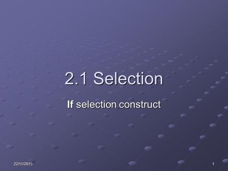 22/11/20151 2.1 Selection If selection construct.