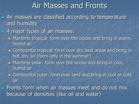 Air Masses and Fronts Air masses are classified according to temperature and humidity 4 major types of air masses: Maritime tropical: form over the ocean.