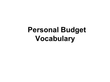 Personal Budget Vocabulary. Personal Budget Estimate of costs, income, and resources over a certain period of time. Step 1: Identify how much money you.