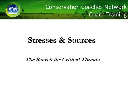 Stresses & Sources The Search for Critical Threats Conservation Coaches Network Coach Training.
