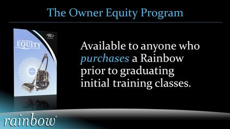 Available to anyone who purchases a Rainbow prior to graduating initial training classes. The Owner Equity Program.