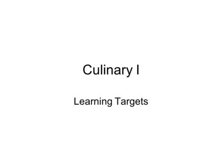Culinary I Learning Targets. Chapter 1.1 I can describe different food production and service opportunities. I can describe career opportunities related.