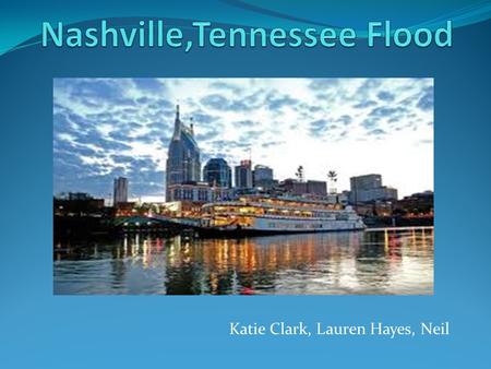 Katie Clark, Lauren Hayes, Neil. NASHVILLE FLOOD As quoted “A city known for its music, tragedy took center stage” on May 2, 2010. Nashville, Tennessee.