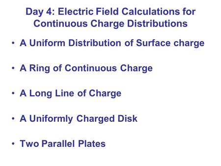 Day 4: Electric Field Calculations for Continuous Charge Distributions A Uniform Distribution of Surface charge A Ring of Continuous Charge A Long Line.