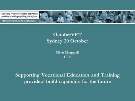 OctoberVET Sydney 20 October Clive Chappell UTS Supporting Vocational Education and Training providers build capability for the future.