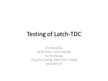 Testing of Latch-TDC Da-Shung Su Jia-Ye Chen, Hsi-Hung Yao, Su-Yin Wang, Ting-Hua Chang, Wen-Chen Chang 2011/07/13.