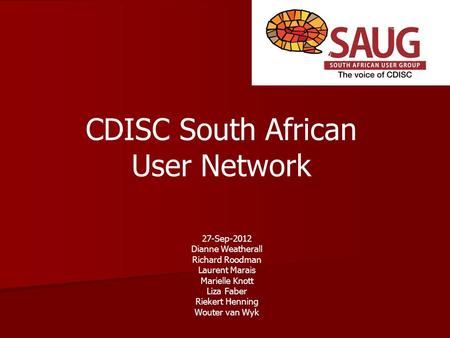 CDISC South African User Network 27-Sep-2012 Dianne Weatherall Richard Roodman Laurent Marais Marielle Knott Liza Faber Riekert Henning Wouter van Wyk.